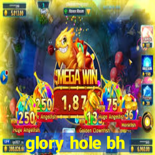 glory hole bh